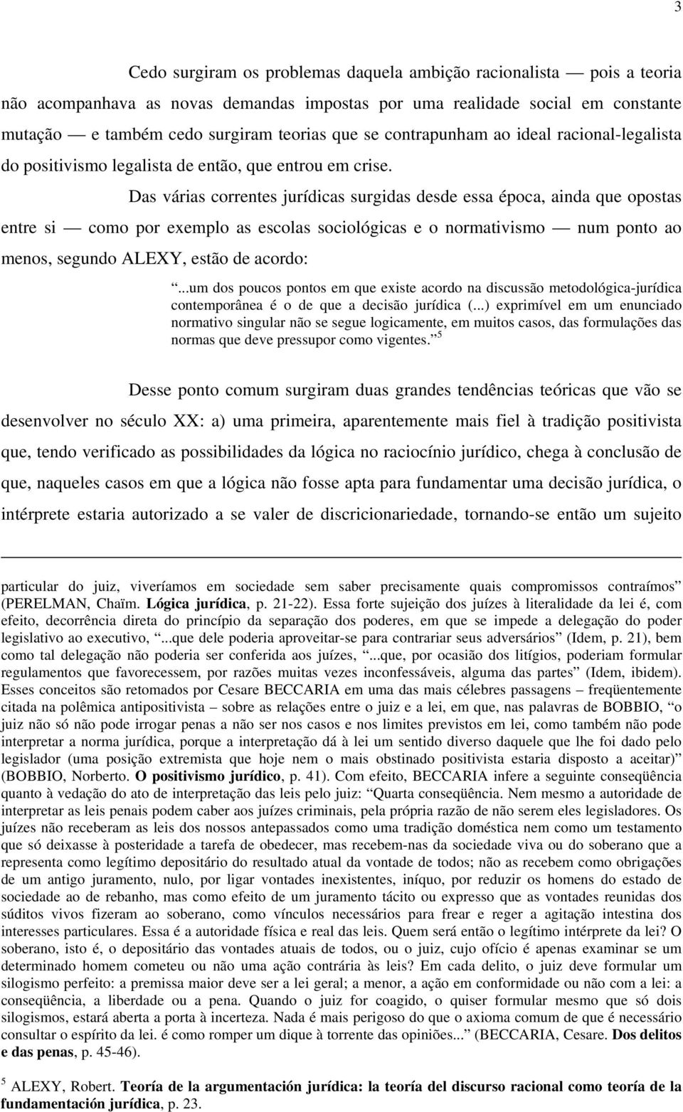 Das várias correntes jurídicas surgidas desde essa época, ainda que opostas entre si como por exemplo as escolas sociológicas e o normativismo num ponto ao menos, segundo ALEXY, estão de acordo:.