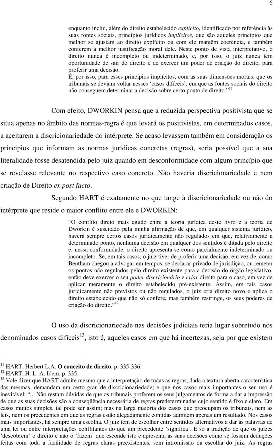 Neste ponto de vista interpretativo, o direito nunca é incompleto ou indeterminado, e, por isso, o juiz nunca tem oportunidade de sair do direito e de exercer um poder de criação do direito, para