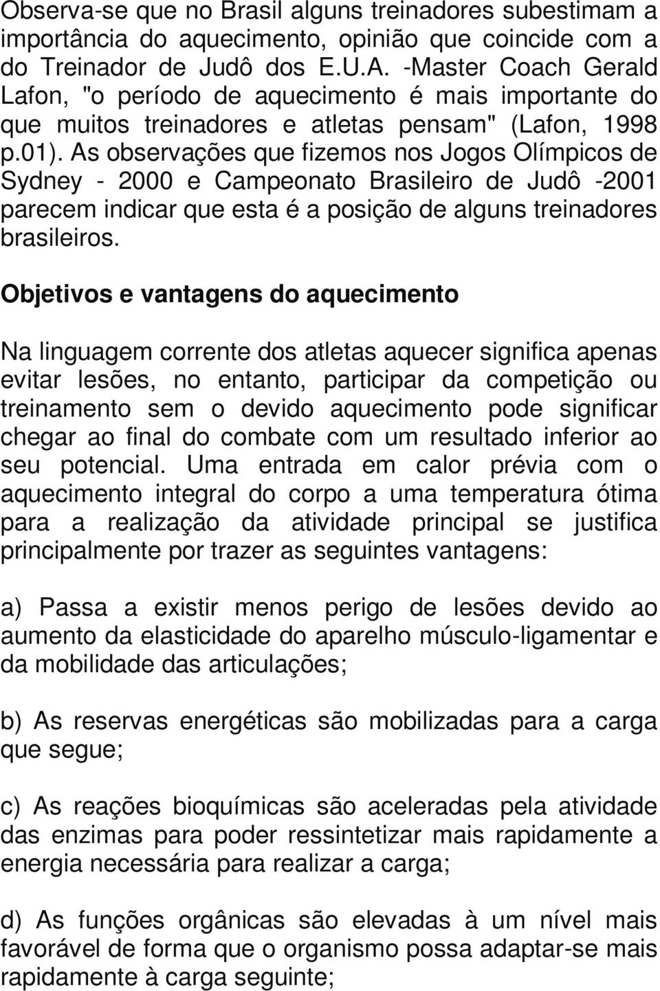 As observações que fizemos nos Jogos Olímpicos de Sydney - 2000 e Campeonato Brasileiro de Judô -2001 parecem indicar que esta é a posição de alguns treinadores brasileiros.