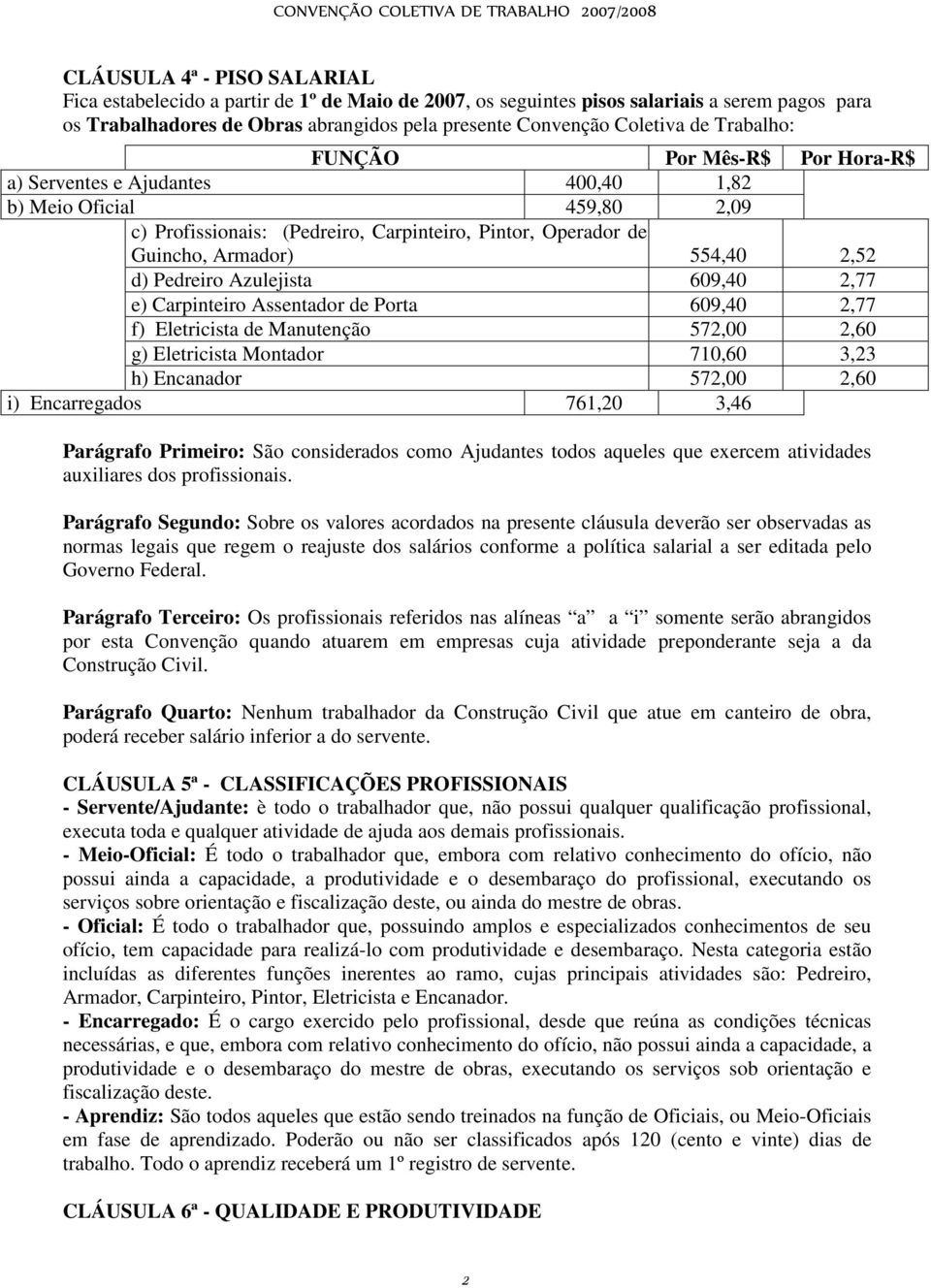 Pedreiro Azulejista 609,40 2,77 e) Carpinteiro Assentador de Porta 609,40 2,77 f) Eletricista de Manutenção 572,00 2,60 g) Eletricista Montador 710,60 3,23 h) Encanador 572,00 2,60 i) Encarregados