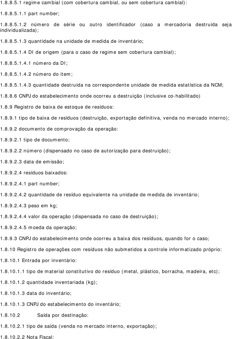 8.8.6 CNPJ do estabelecimento onde ocorreu a destruição (inclusive co-habilitado) 1.8.9 Registro de baixa de estoque de resíduos: 1.8.9.1 tipo de baixa de resíduos (destruição, exportação definitiva, venda no mercado interno); 1.