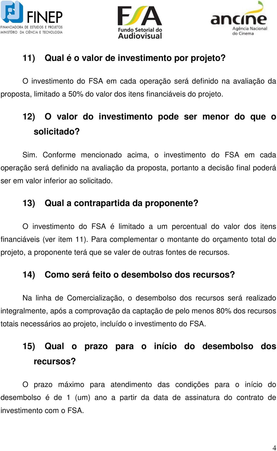 Conforme mencionado acima, o investimento do FSA em cada operação será definido na avaliação da proposta, portanto a decisão final poderá ser em valor inferior ao solicitado.