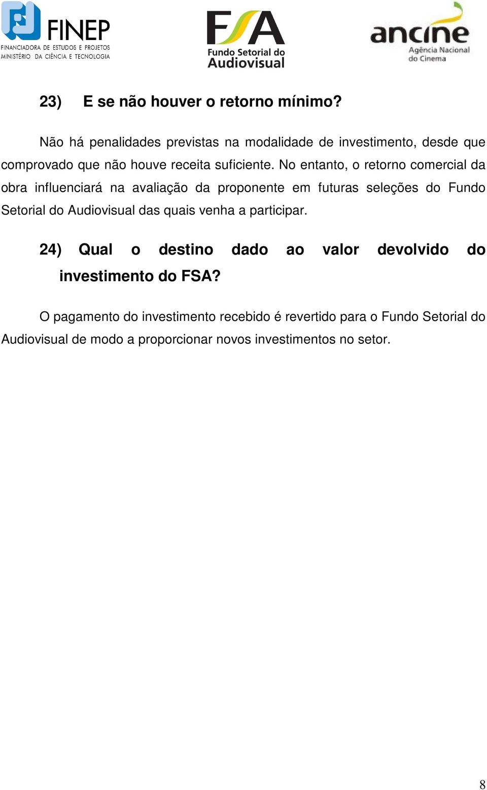 No entanto, o retorno comercial da obra influenciará na avaliação da proponente em futuras seleções do Fundo Setorial do