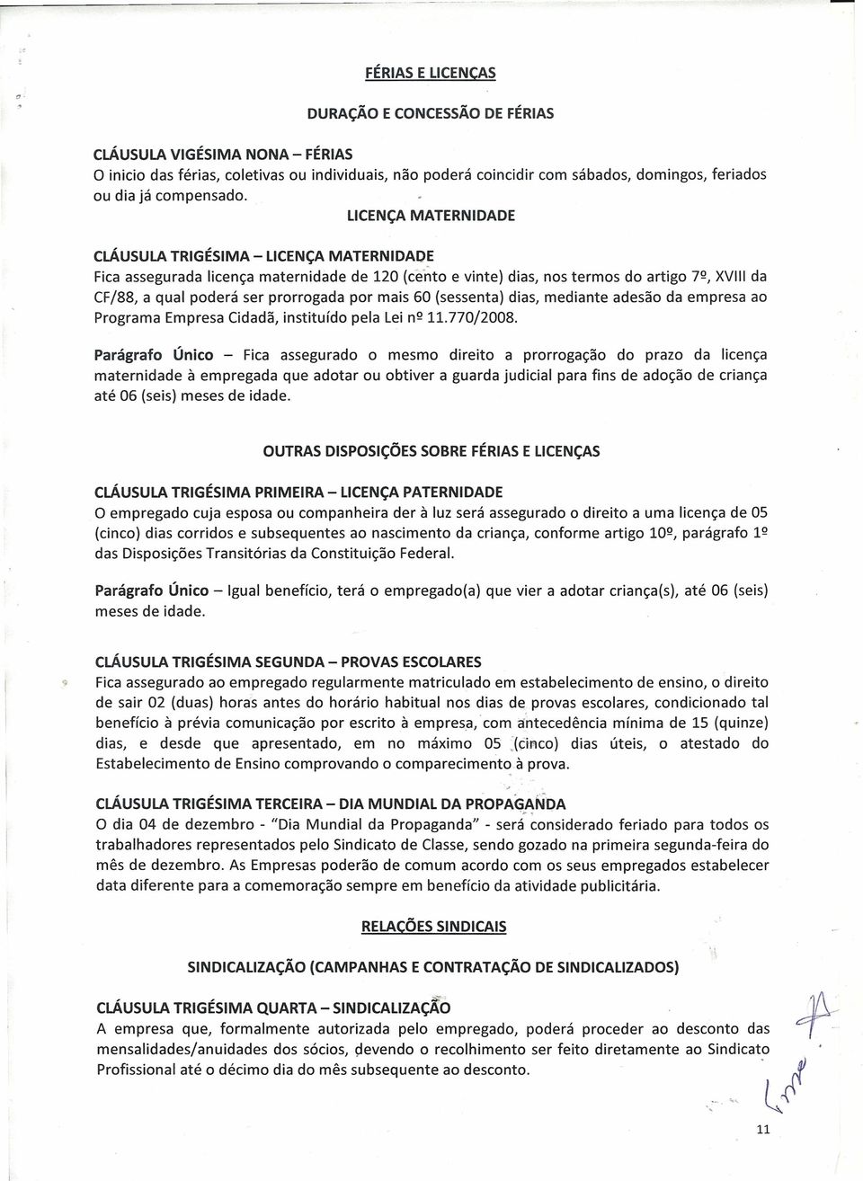 cláusula TRIGÉSIMA - LICENÇA MATERNIDADE LICENÇA MATERNIDADE Fica assegurada licença maternidade de 120 (cento e vinte) dias, nos termos do artigo 7º, XVIII da CF/88, a qual poderá ser prorrogada por