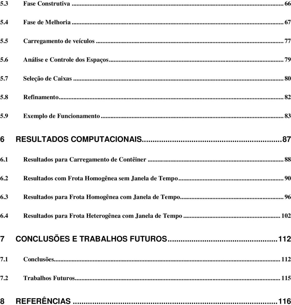 1 Resultados para Carregamento de Contêiner... 88 6.2 Resultados com Frota Homogênea sem Janela de Tempo... 90 6.