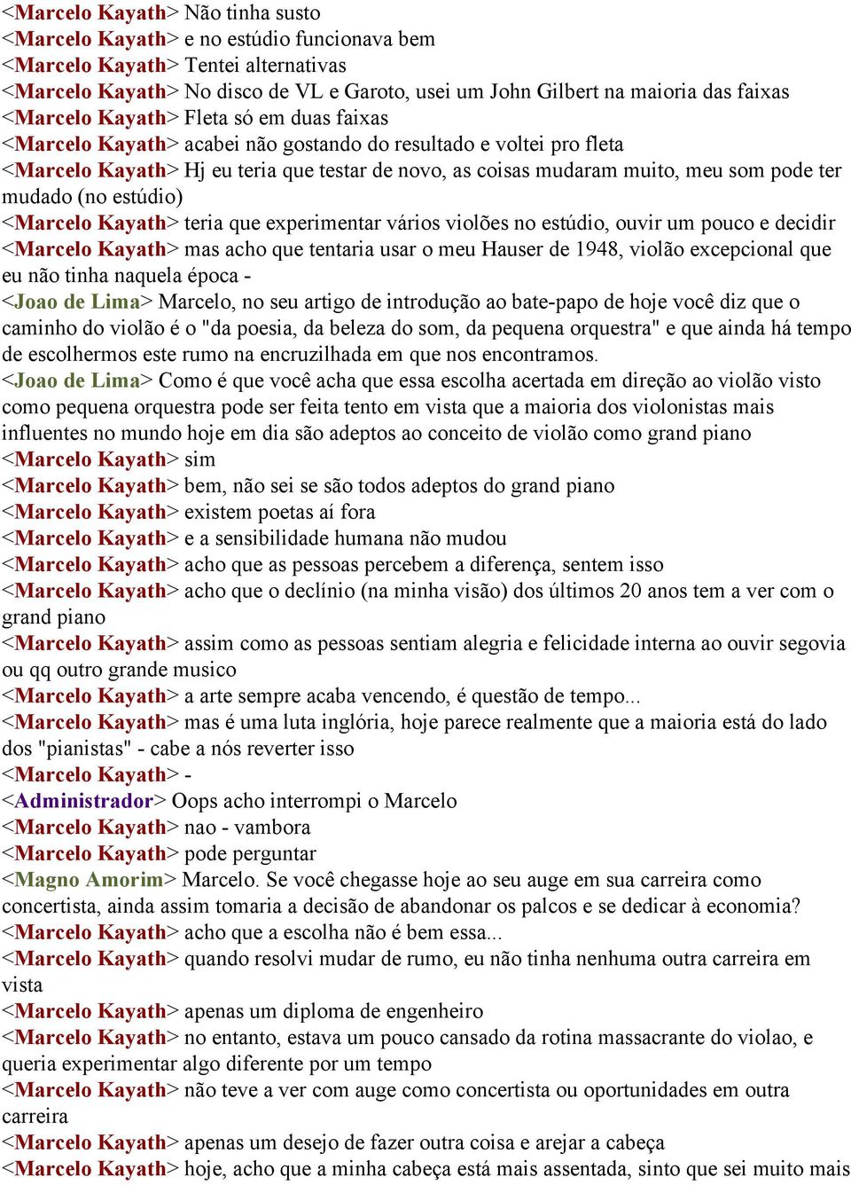 ter mudado (no estúdio) <Marcelo Kayath> teria que experimentar vários violões no estúdio, ouvir um pouco e decidir <Marcelo Kayath> mas acho que tentaria usar o meu Hauser de 1948, violão