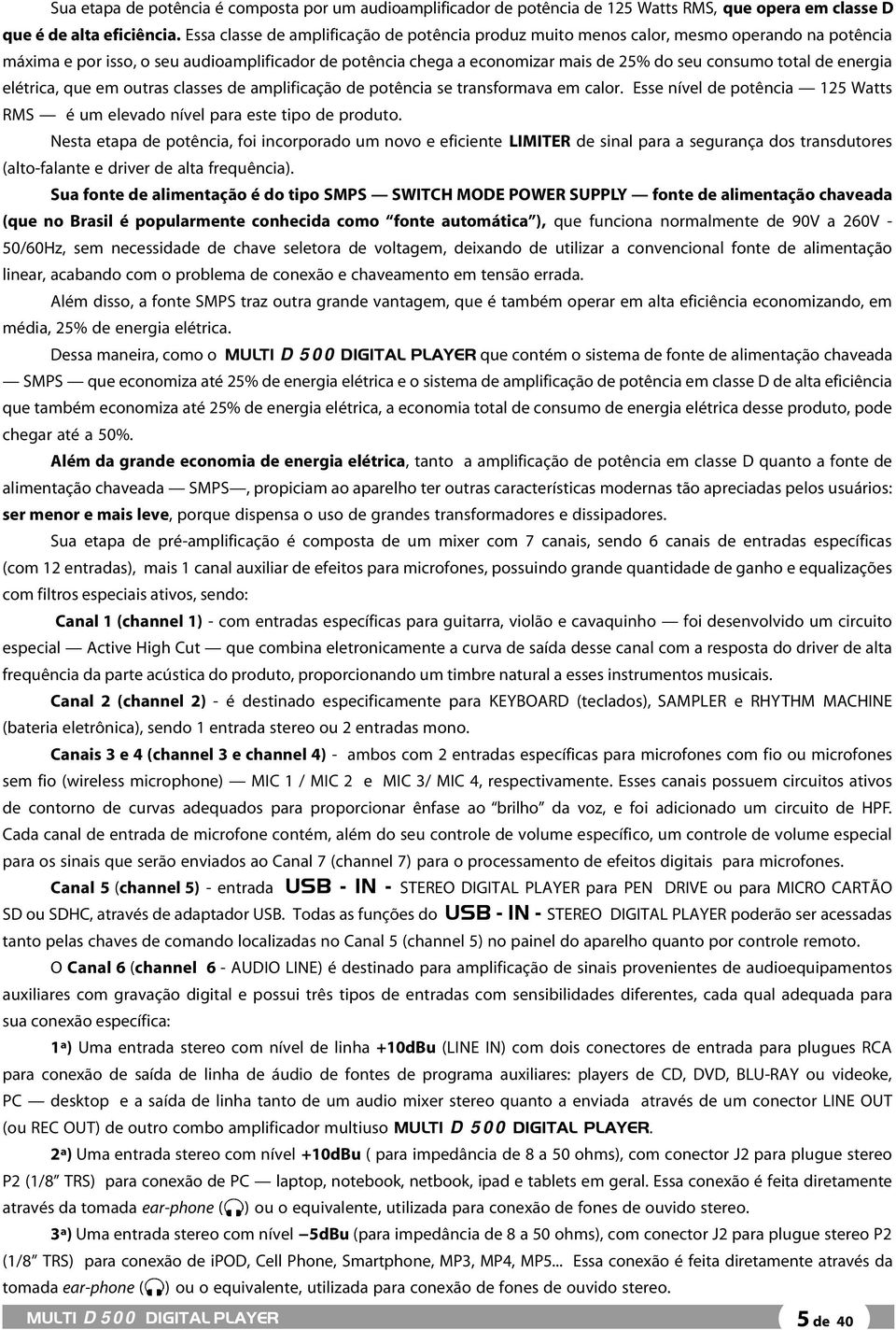 de energia elétrica, que em outras classes de amplificação de potência se transformava em calor. Esse nível de potência 125 Watts RMS é um elevado nível para este tipo de produto.