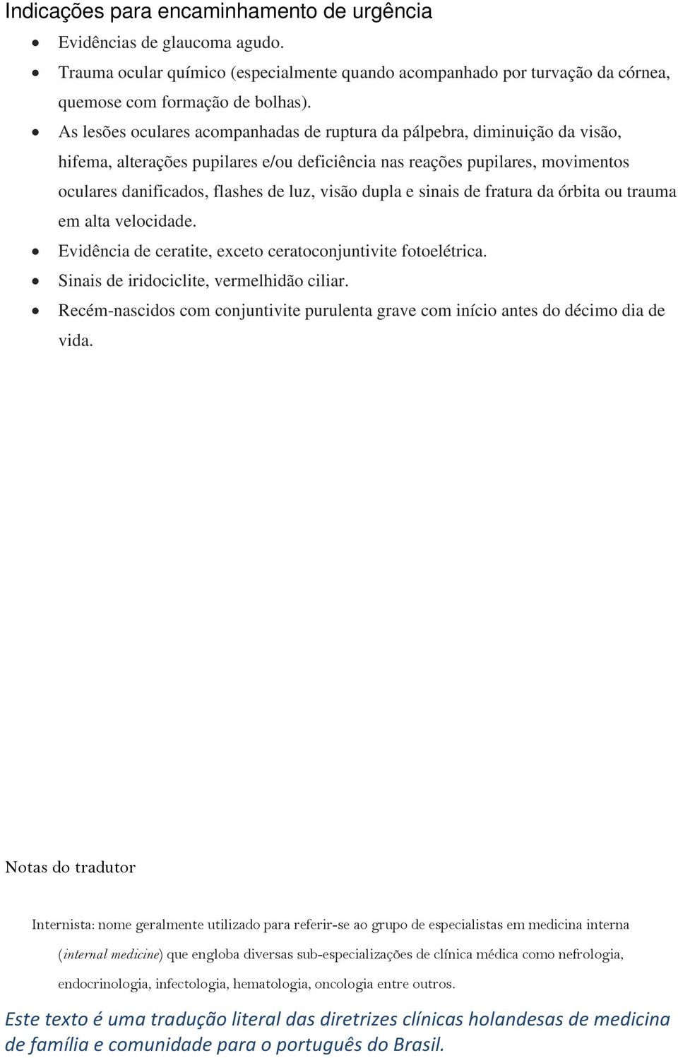 visão dupla e sinais de fratura da órbita ou trauma em alta velocidade. Evidência de ceratite, exceto ceratoconjuntivite fotoelétrica. Sinais de iridociclite, vermelhidão ciliar.