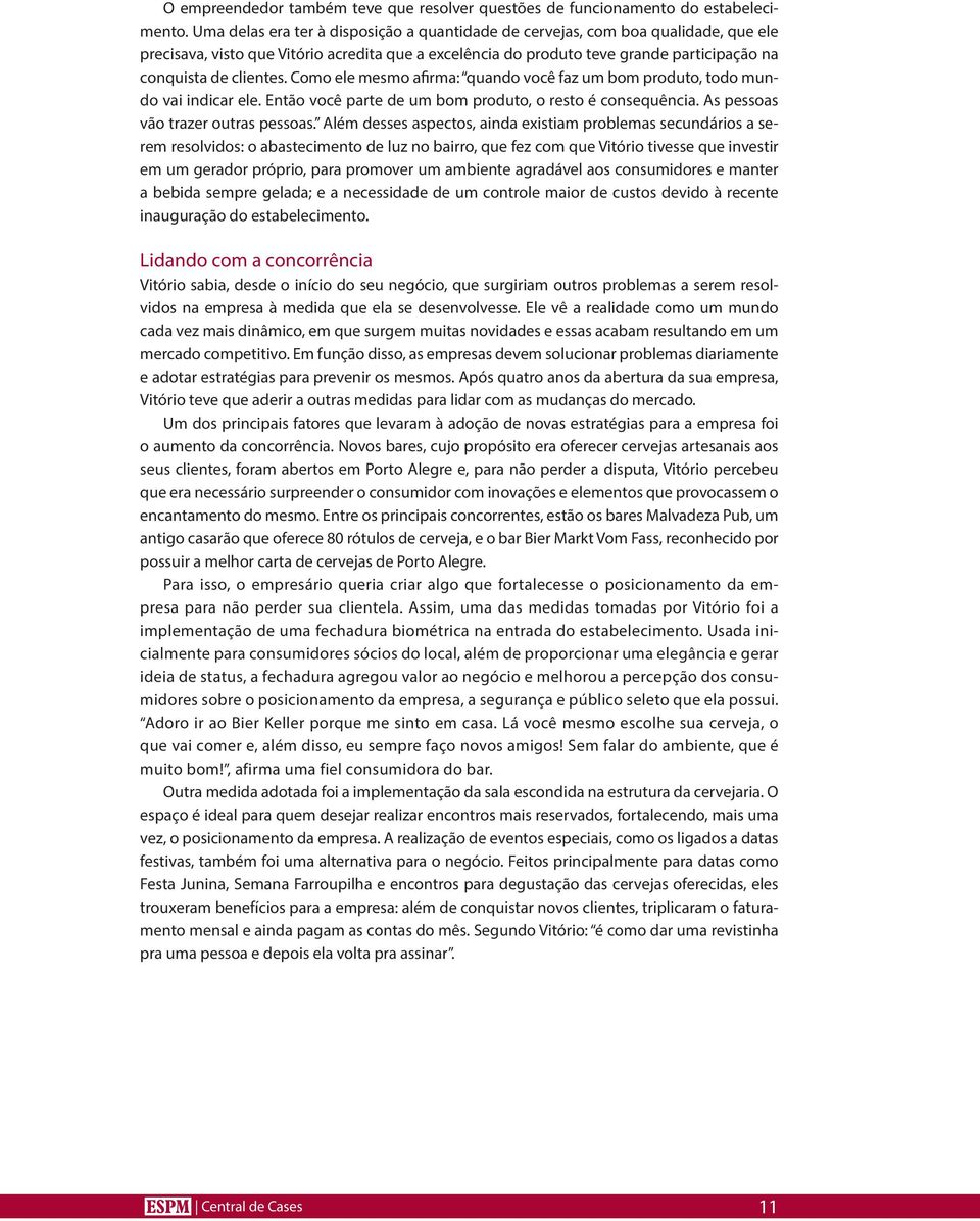 Como ele mesmo afirma: quando você faz um bom produto, todo mundo vai indicar ele. Então você parte de um bom produto, o resto é consequência. As pessoas vão trazer outras pessoas.