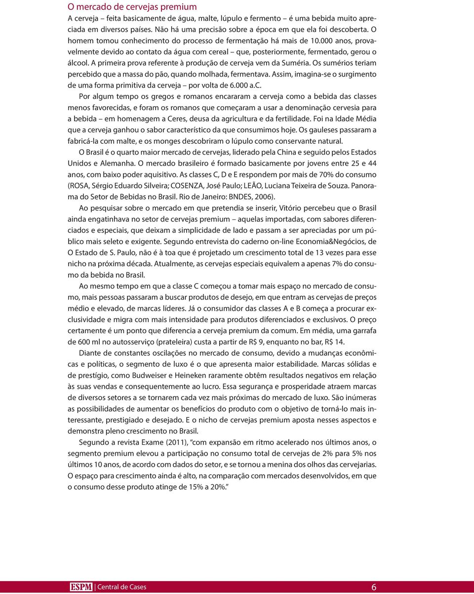 000 anos, provavelmente devido ao contato da água com cereal que, posteriormente, fermentado, gerou o álcool. A primeira prova referente à produção de cerveja vem da Suméria.