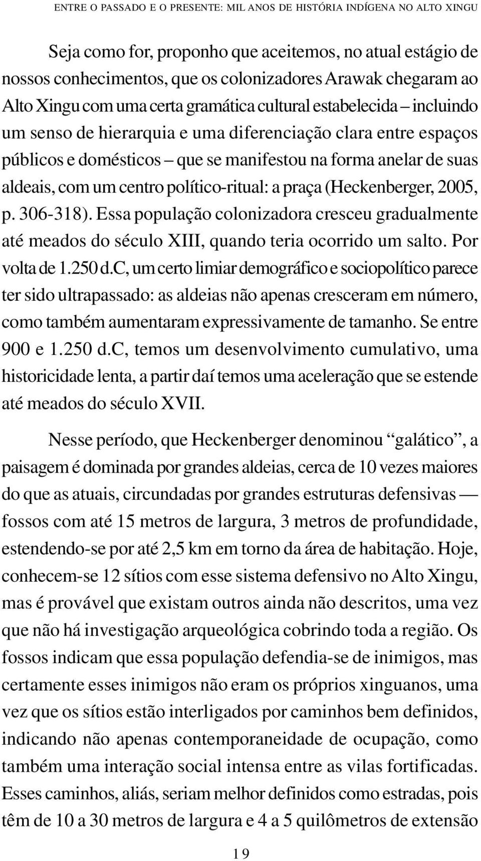 com um centro político-ritual: a praça (Heckenberger, 2005, p. 306-318). Essa população colonizadora cresceu gradualmente até meados do século XIII, quando teria ocorrido um salto. Por volta de 1.