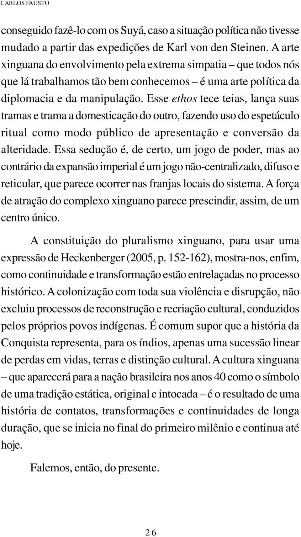 Esse ethos tece teias, lança suas tramas e trama a domesticação do outro, fazendo uso do espetáculo ritual como modo público de apresentação e conversão da alteridade.