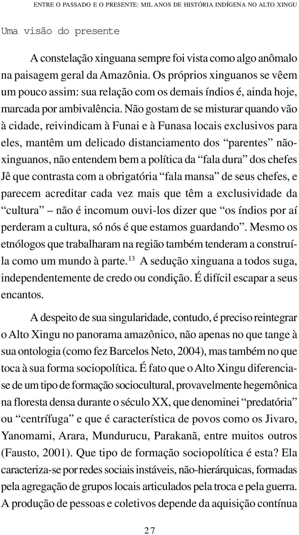 Não gostam de se misturar quando vão à cidade, reivindicam à Funai e à Funasa locais exclusivos para eles, mantêm um delicado distanciamento dos parentes nãoxinguanos, não entendem bem a política da