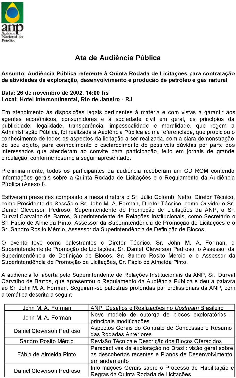 consumidores e à sociedade civil em geral, os princípios da publicidade, legalidade, transparência, impessoalidade e moralidade, que regem a Administração Pública, foi realizada a Audiência Pública