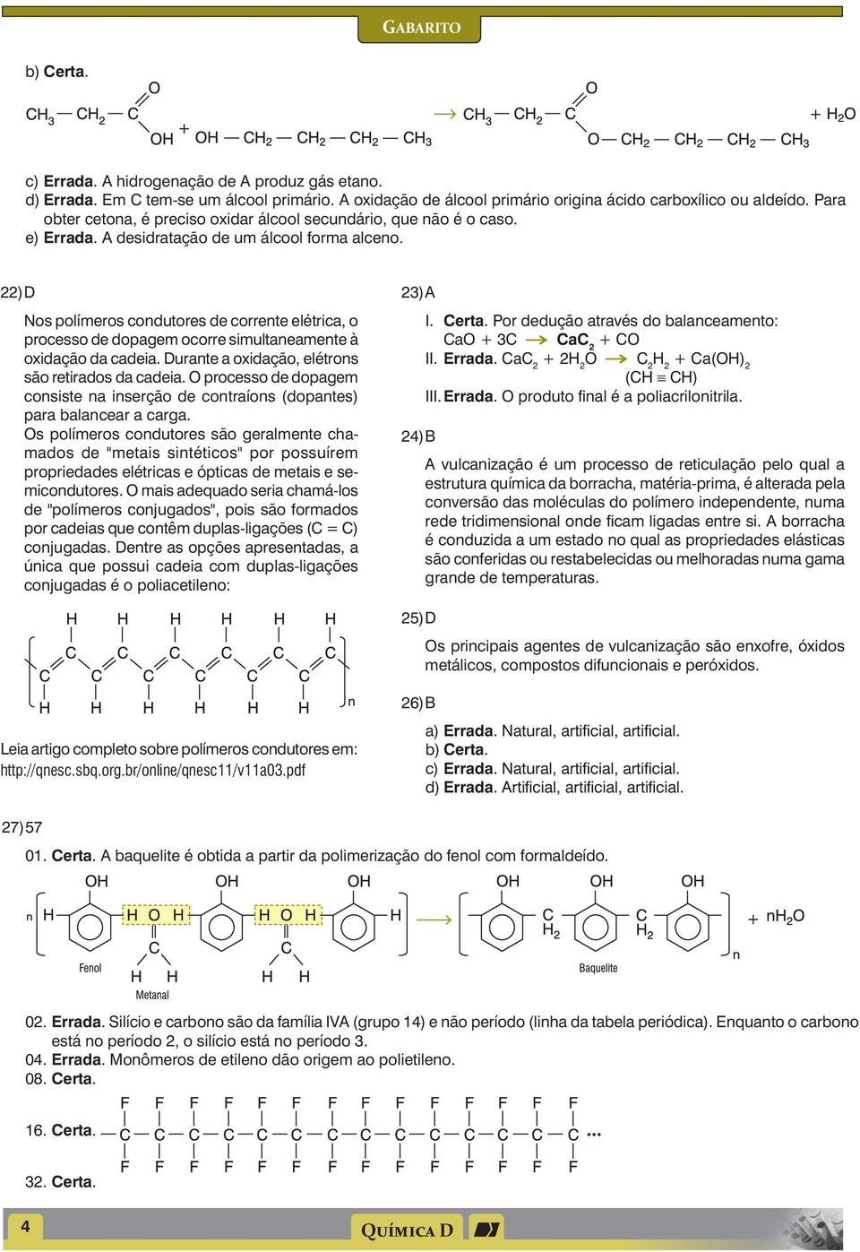 22) D Nos polímeros codutores de correte elétrica, o processo de dopagem ocorre simultaeamete à oxidação da cadeia. Durate a oxidação, elétros são retirados da cadeia.