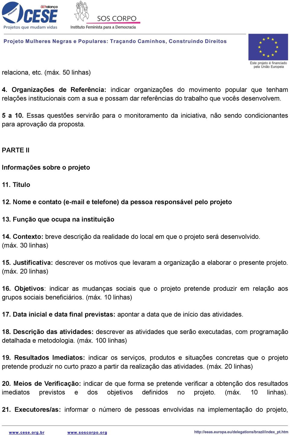 Essas questões servirão para o monitoramento da iniciativa, não sendo condicionantes para aprovação da proposta. PARTE II Informações sobre o projeto 11. Título 12.