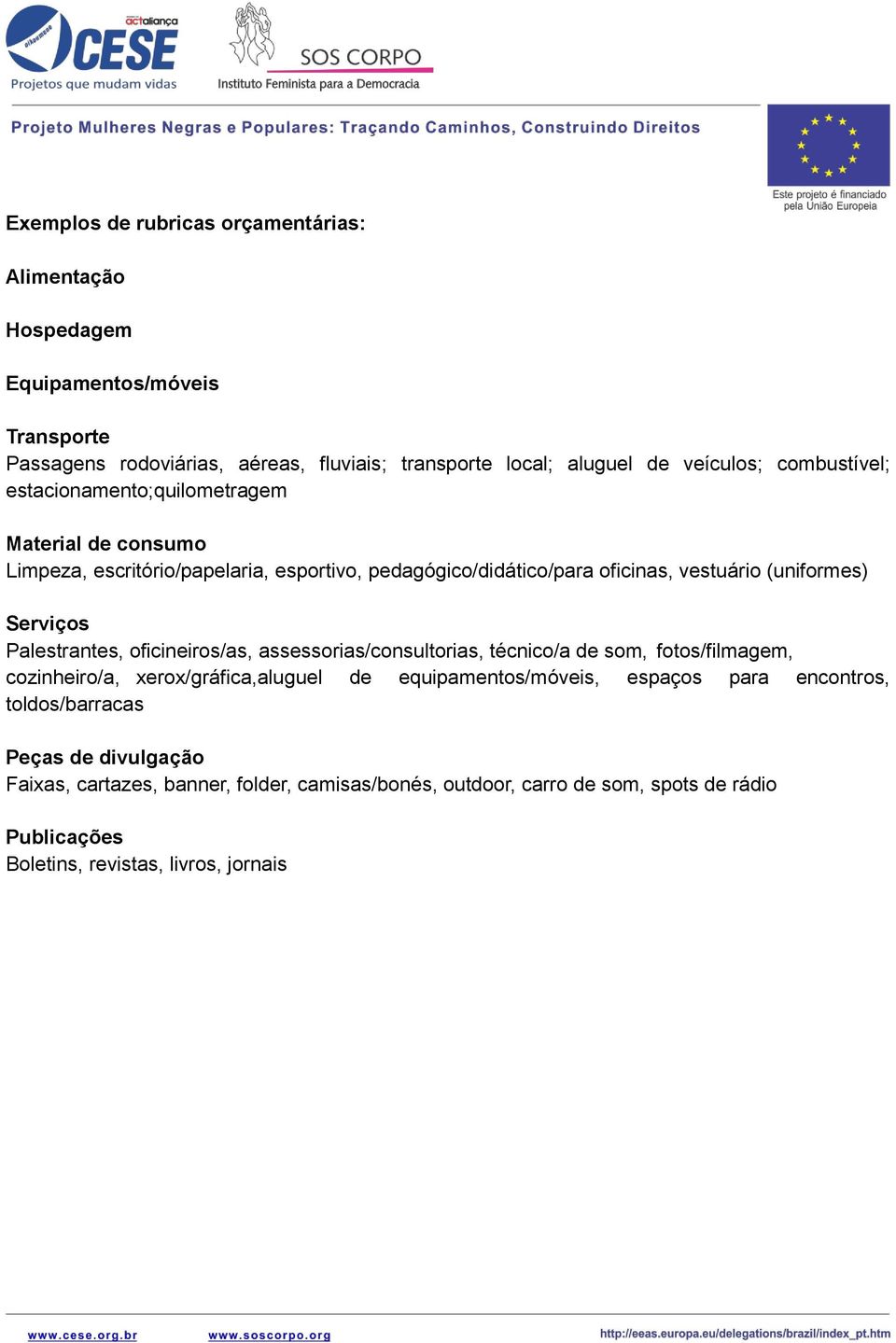 Palestrantes, oficineiros/as, assessorias/consultorias, técnico/a de som, fotos/filmagem, cozinheiro/a, xerox/gráfica,aluguel de equipamentos/móveis, espaços para