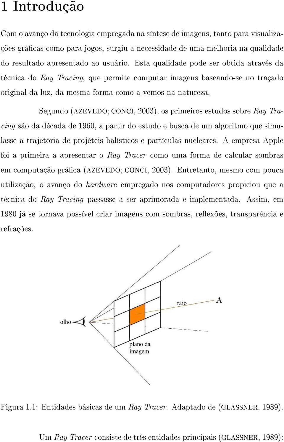 Segundo (AZEVEDO; CONCI, 2003), os primeiros estudos sobre Ray Tracing são da década de 1960, a partir do estudo e busca de um algoritmo que simulasse a trajetória de projéteis balísticos e