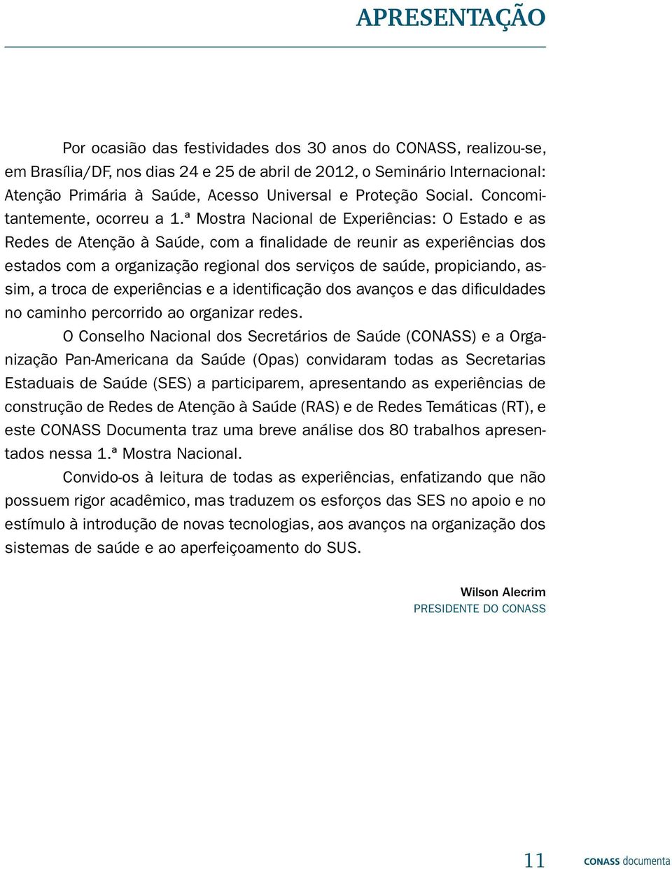 ª Mostra Nacional de Experiências: O Estado e as Redes de Atenção à Saúde, com a finalidade de reunir as experiências dos estados com a organização regional dos serviços de saúde, propiciando, assim,