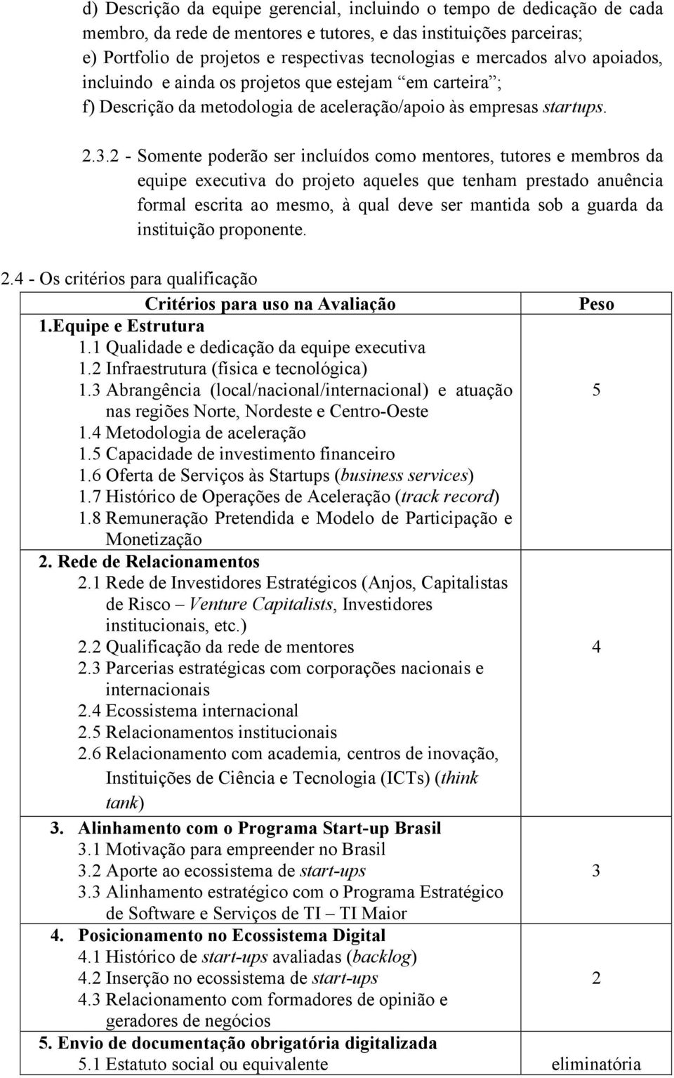 2 - Somente poderão ser incluídos como mentores, tutores e membros da equipe executiva do projeto aqueles que tenham prestado anuência formal escrita ao mesmo, à qual deve ser mantida sob a guarda da