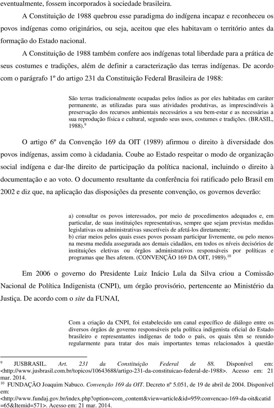 nacional. A Constituição de 1988 também confere aos indígenas total liberdade para a prática de seus costumes e tradições, além de definir a caracterização das terras indígenas.