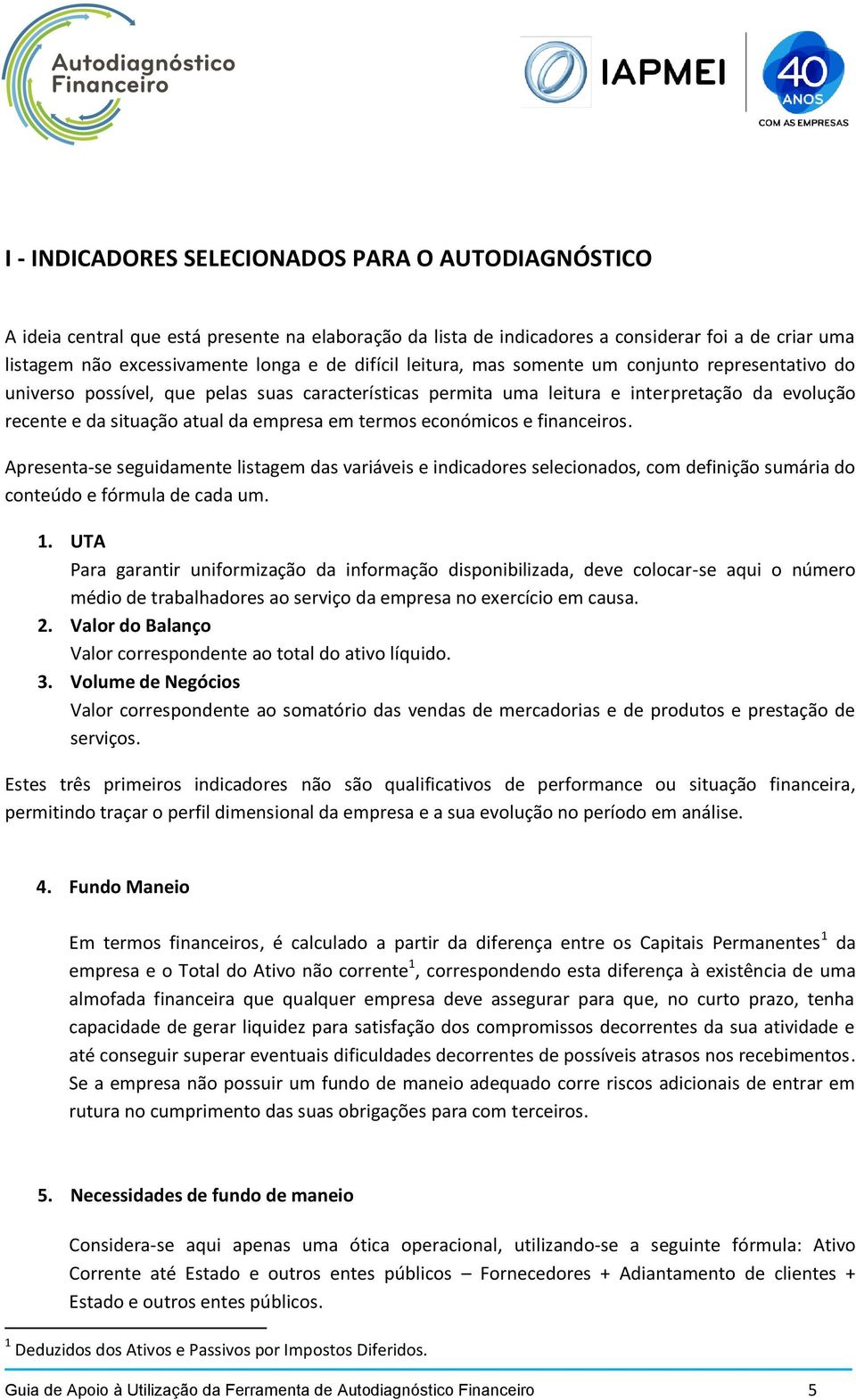 termos económicos e financeiros. Apresenta-se seguidamente listagem das variáveis e indicadores selecionados, com definição sumária do conteúdo e fórmula de cada um. 1.