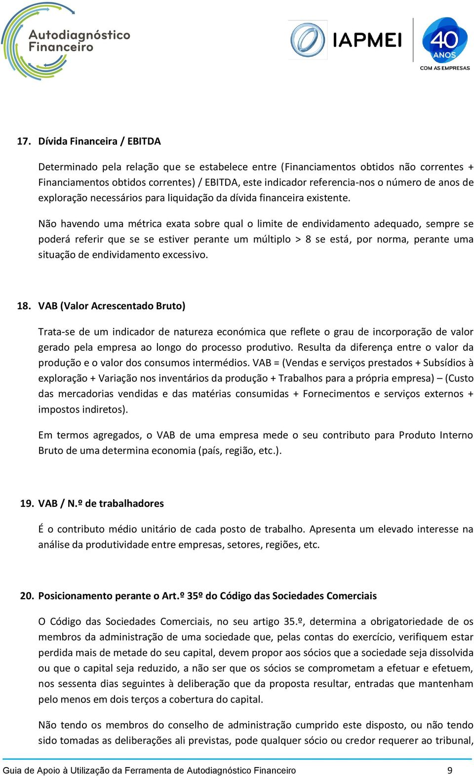 Não havendo uma métrica exata sobre qual o limite de endividamento adequado, sempre se poderá referir que se se estiver perante um múltiplo > 8 se está, por norma, perante uma situação de