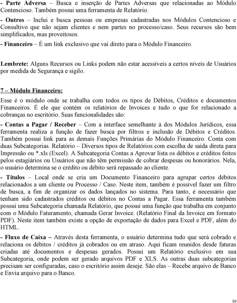 - Financeiro É um link exclusivo que vai direto para o Módulo Financeiro. Lembrete: Alguns Recursos ou Links podem não estar acessíveis a certos níveis de Usuários por medida de Segurança e sigilo.