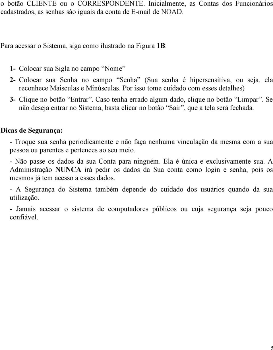 Minúsculas. Por isso tome cuidado com esses detalhes) 3- Clique no botão Entrar. Caso tenha errado algum dado, clique no botão Limpar.