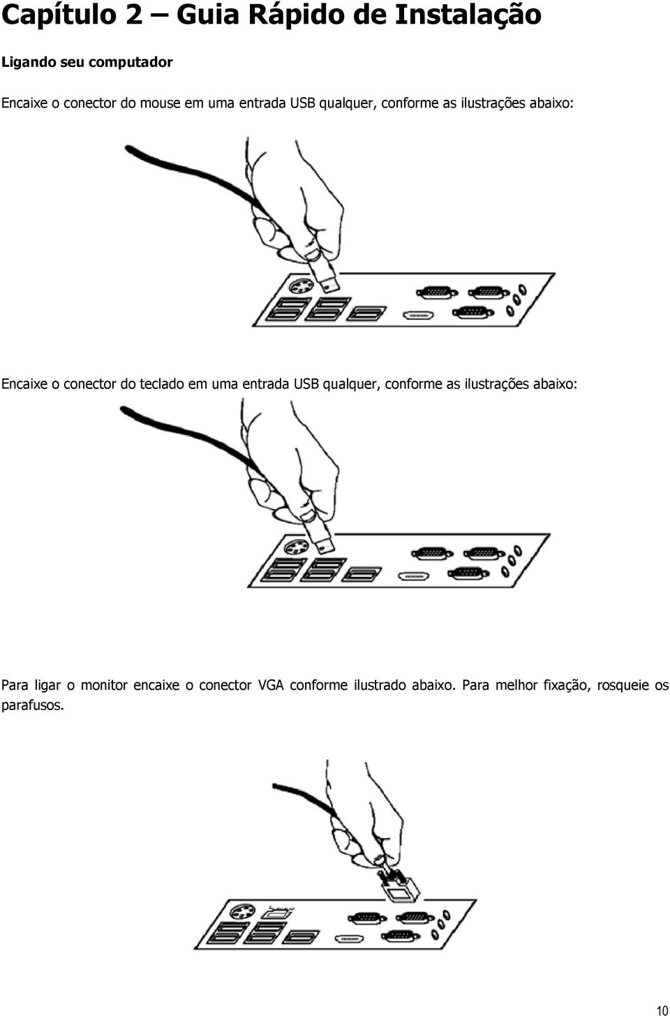 teclado em uma entrada USB qualquer, conforme as ilustrações abaixo: Para ligar o monitor