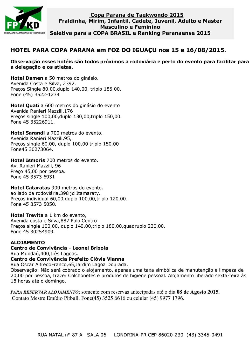 Fone (45) 3522-1234 Hotel Quati a 600 metros do ginásio do evento Avenida Ranieri Mazzili,176 Preços single 100,00,duplo 130,00,triplo 150,00. Fone 45 35226911. Hotel Sarandi a 700 metros do evento.