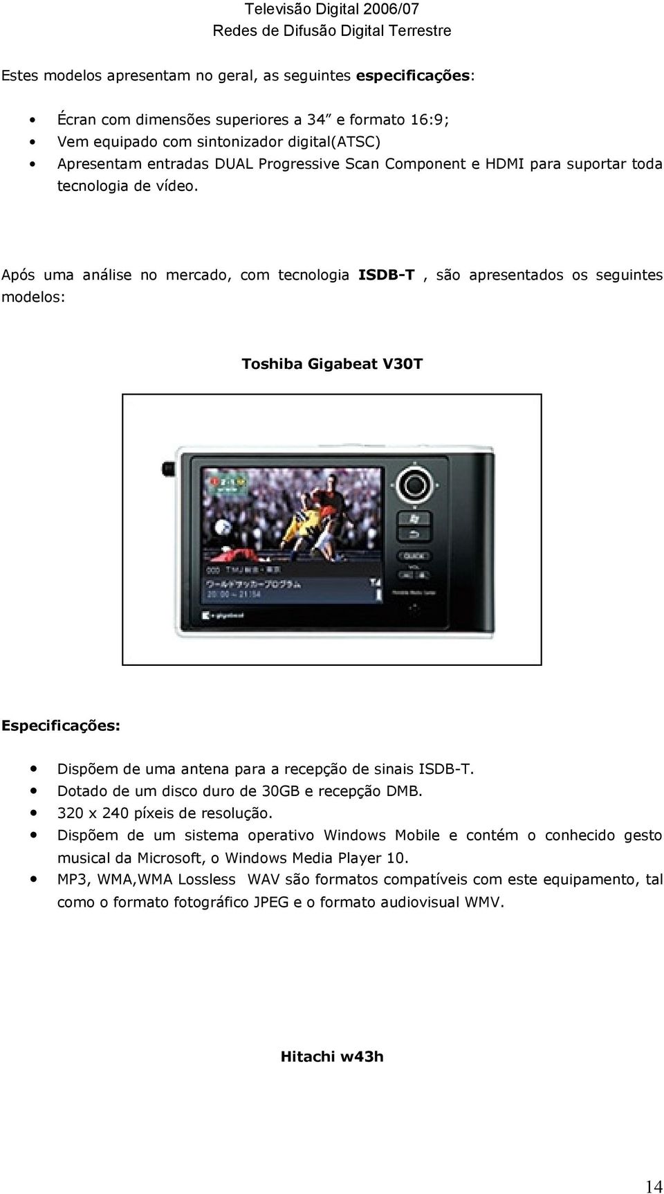 Após uma análise no mercado, com tecnologia ISDB-T, são apresentados os seguintes modelos: Toshiba Gigabeat V30T Especificações: Dispõem de uma antena para a recepção de sinais ISDB-T.