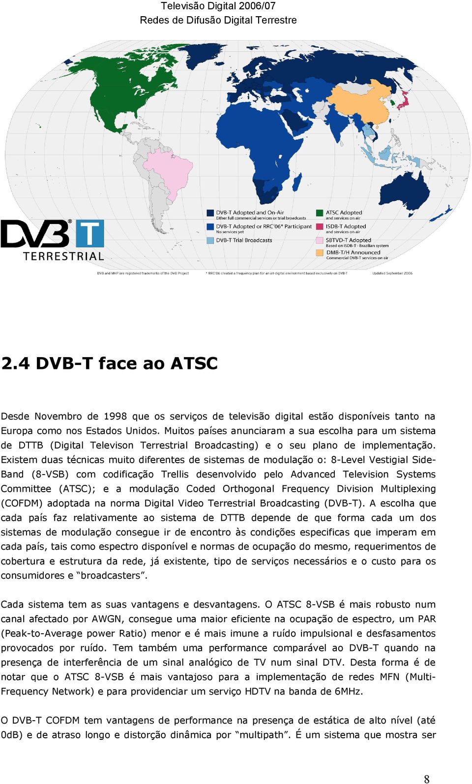 Existem duas técnicas muito diferentes de sistemas de modulação o: 8-Level Vestigial Side- Band (8-VSB) com codificação Trellis desenvolvido pelo Advanced Television Systems Committee (ATSC); e a