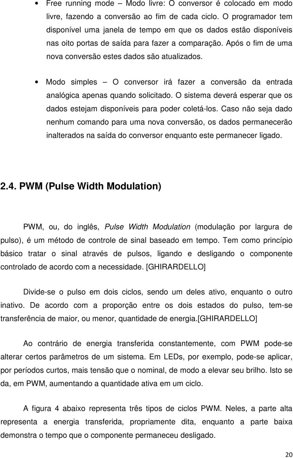 Modo simples O conversor irá fazer a conversão da entrada analógica apenas quando solicitado. O sistema deverá esperar que os dados estejam disponíveis para poder coletá-los.