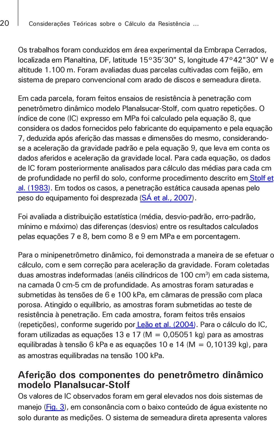 Foram avaliadas duas parcelas cultivadas com feijão, em sistema de preparo convencional com arado de discos e semeadura direta.