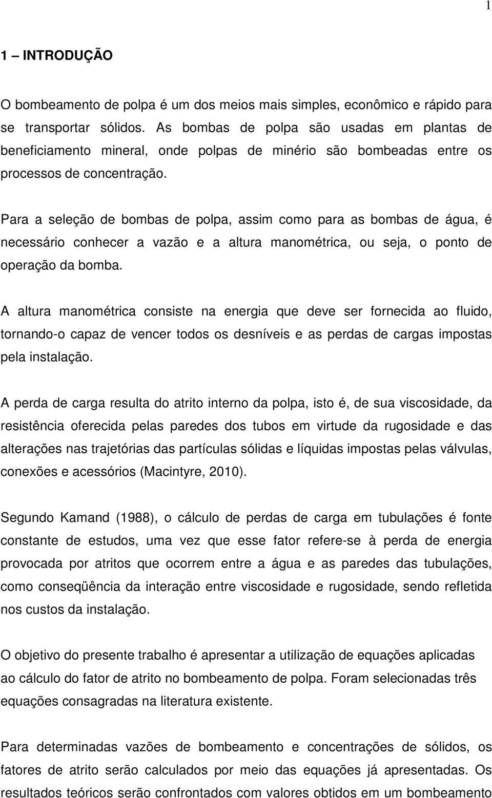 Para a seleção de bombas de polpa, assim como para as bombas de água, é necessário conhecer a vazão e a altura manométrica, ou seja, o ponto de operação da bomba.