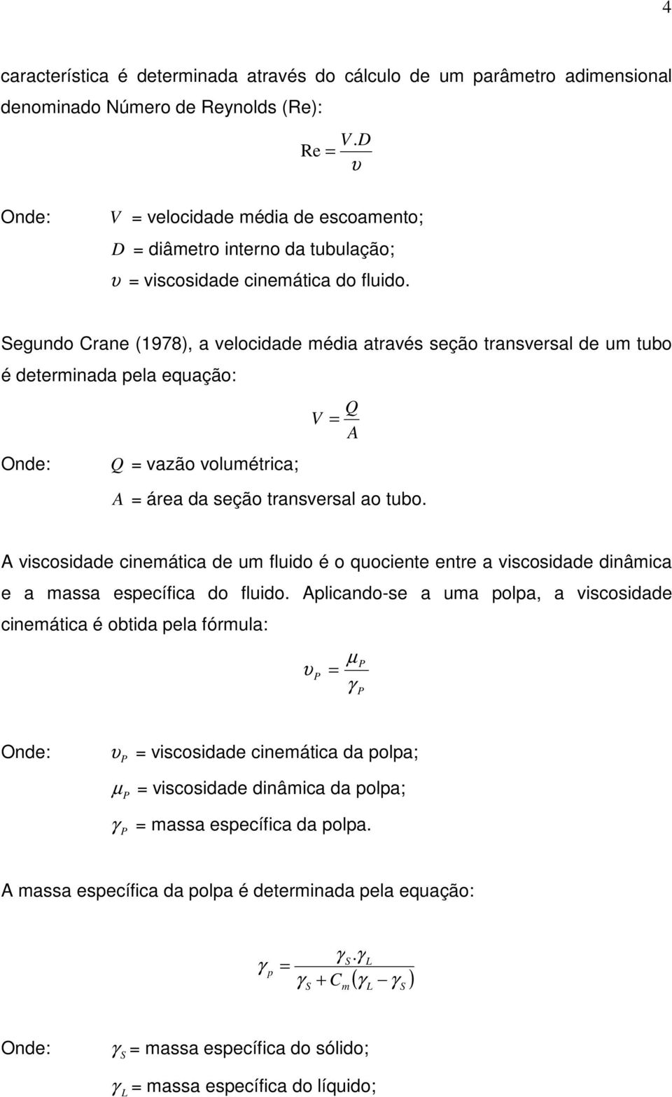 Segundo Crane (1978), a velocidade média através seção transversal de um tubo é determinada pela equação: Onde: Q = vazão volumétrica; Q V = A A = área da seção transversal ao tubo.