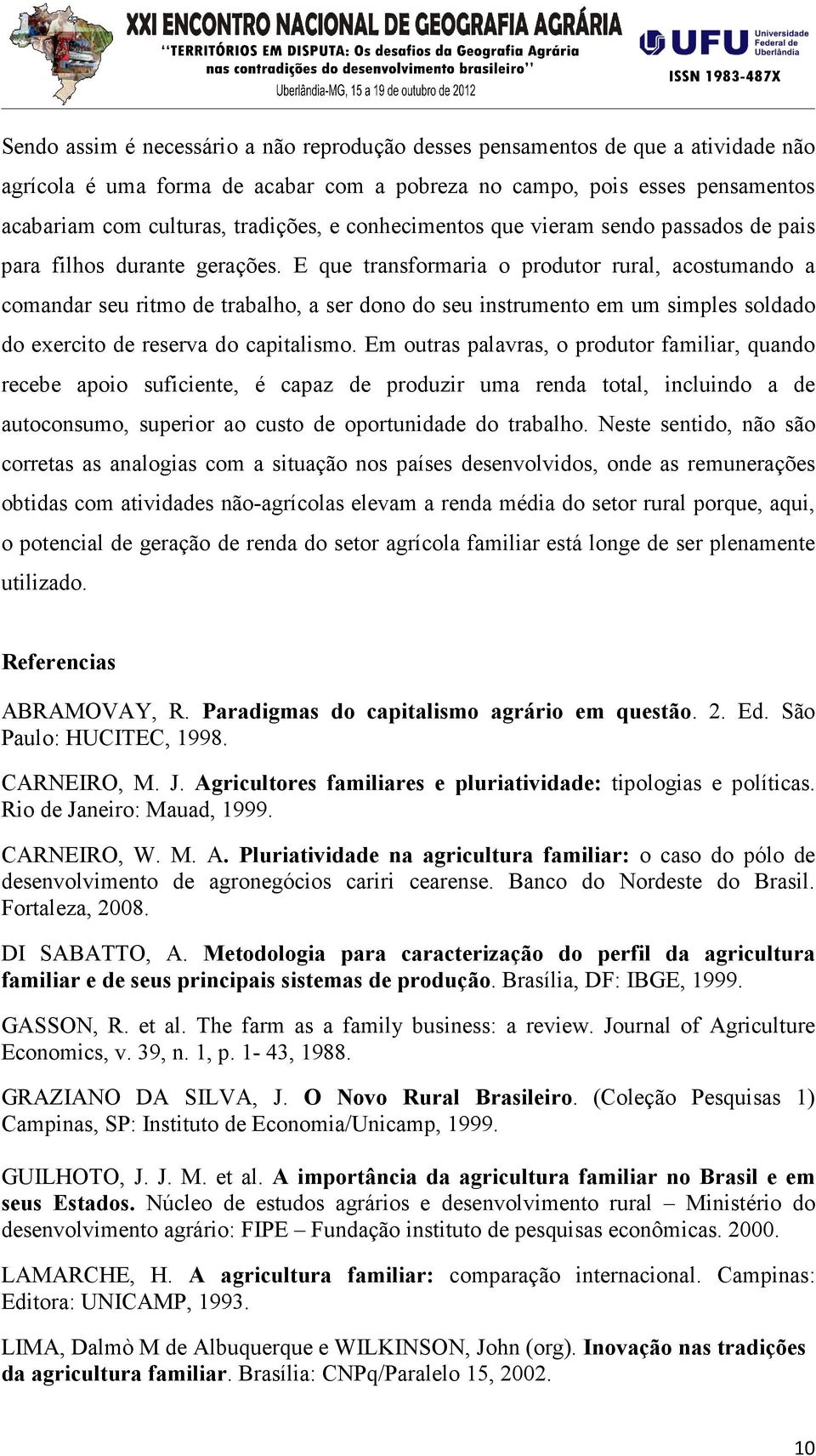 E que transformaria o produtor rural, acostumando a comandar seu ritmo de trabalho, a ser dono do seu instrumento em um simples soldado do exercito de reserva do capitalismo.