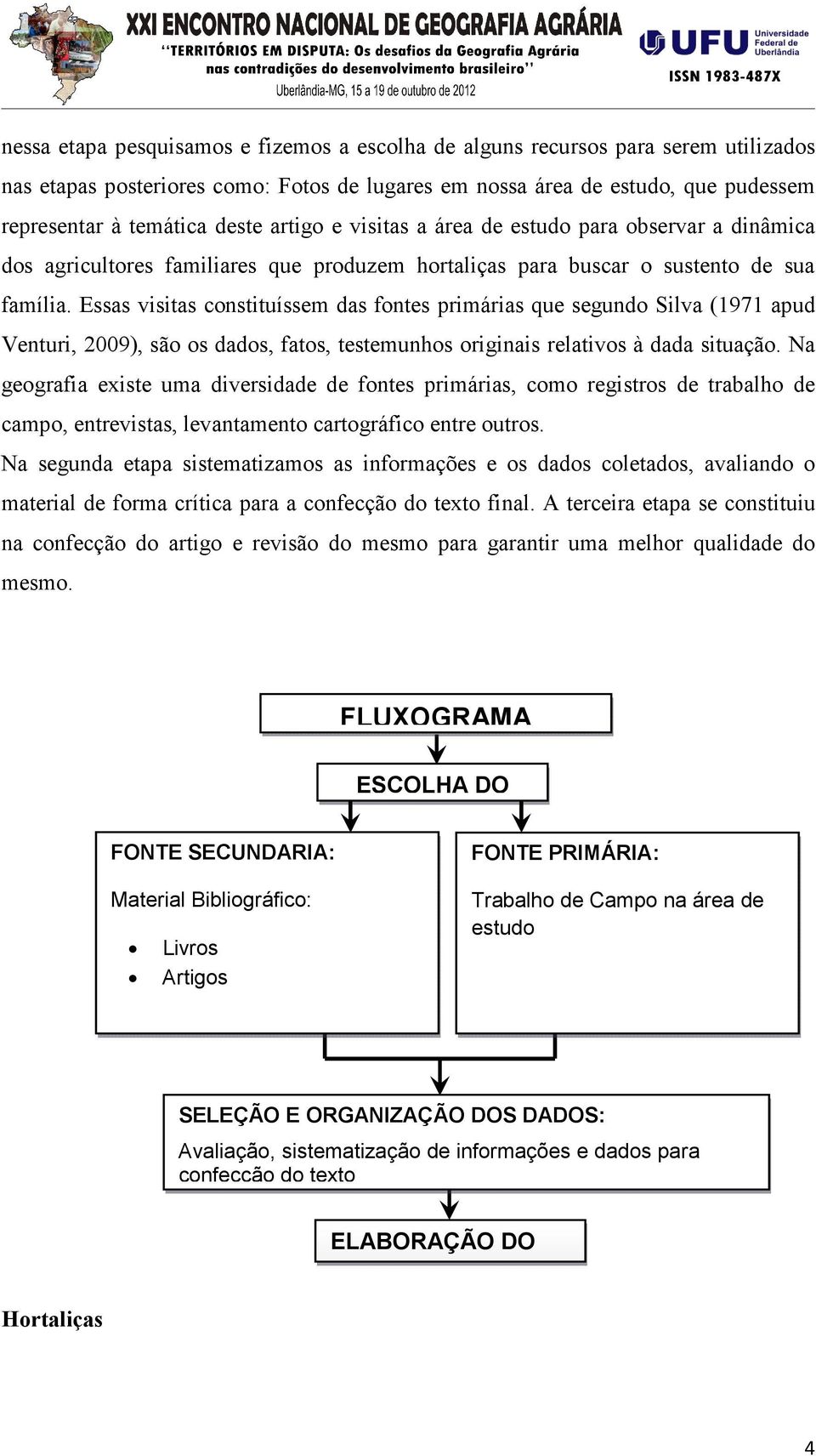 Essas visitas constituíssem das fontes primárias que segundo Silva (1971 apud Venturi, 2009), são os dados, fatos, testemunhos originais relativos à dada situação.