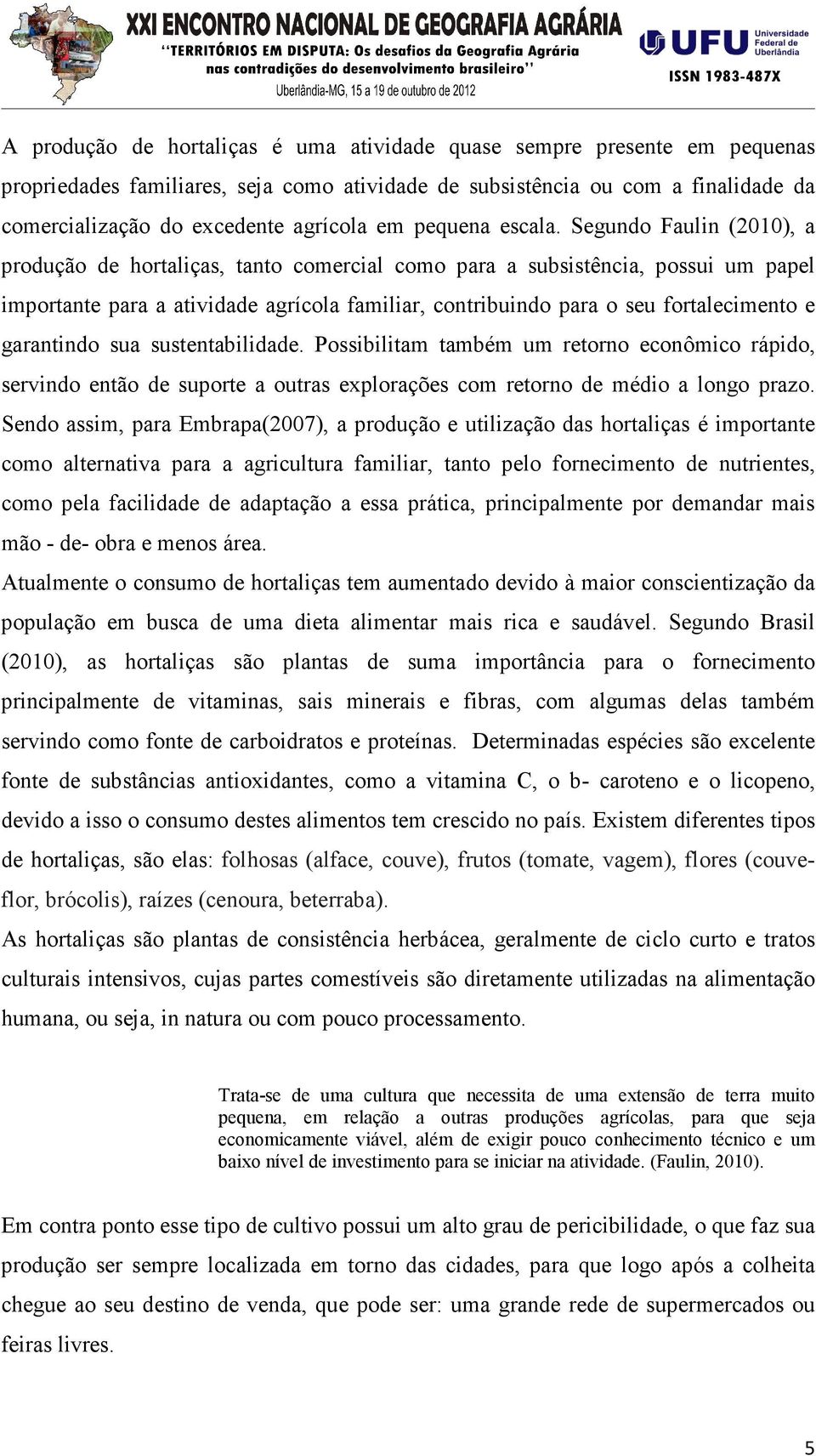 Segundo Faulin (2010), a produção de hortaliças, tanto comercial como para a subsistência, possui um papel importante para a atividade agrícola familiar, contribuindo para o seu fortalecimento e