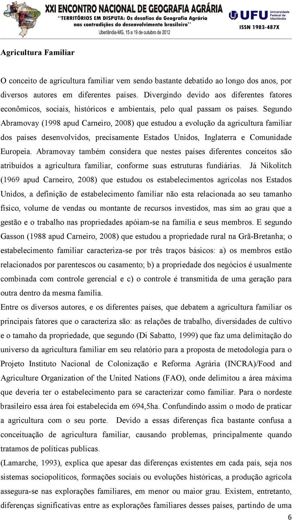 Segundo Abramovay (1998 apud Carneiro, 2008) que estudou a evolução da agricultura familiar dos países desenvolvidos, precisamente Estados Unidos, Inglaterra e Comunidade Europeia.