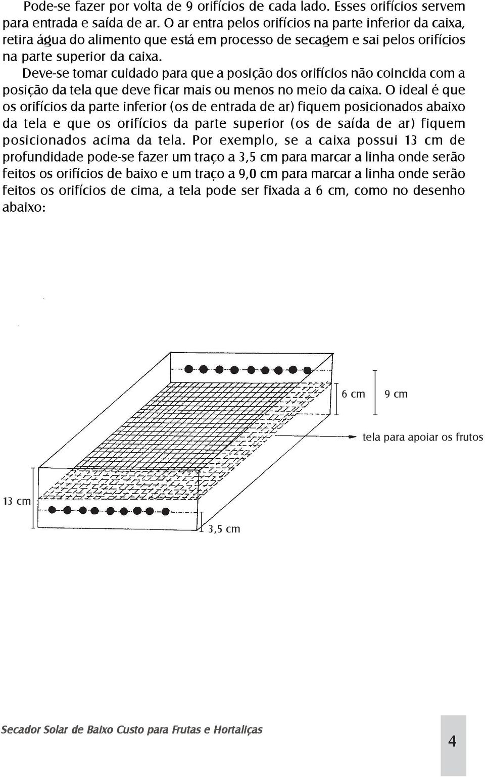 Deve-se tomar cuidado para que a posição dos orifícios não coincida com a posição da tela que deve ficar mais ou menos no meio da caixa.