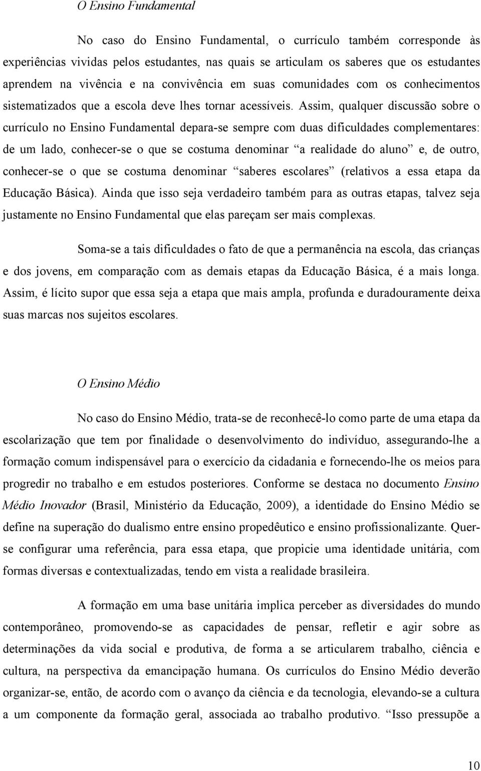 Assim, qualquer discussão sobre o currículo no Ensino Fundamental depara-se sempre com duas dificuldades complementares: de um lado, conhecer-se o que se costuma denominar a realidade do aluno e, de