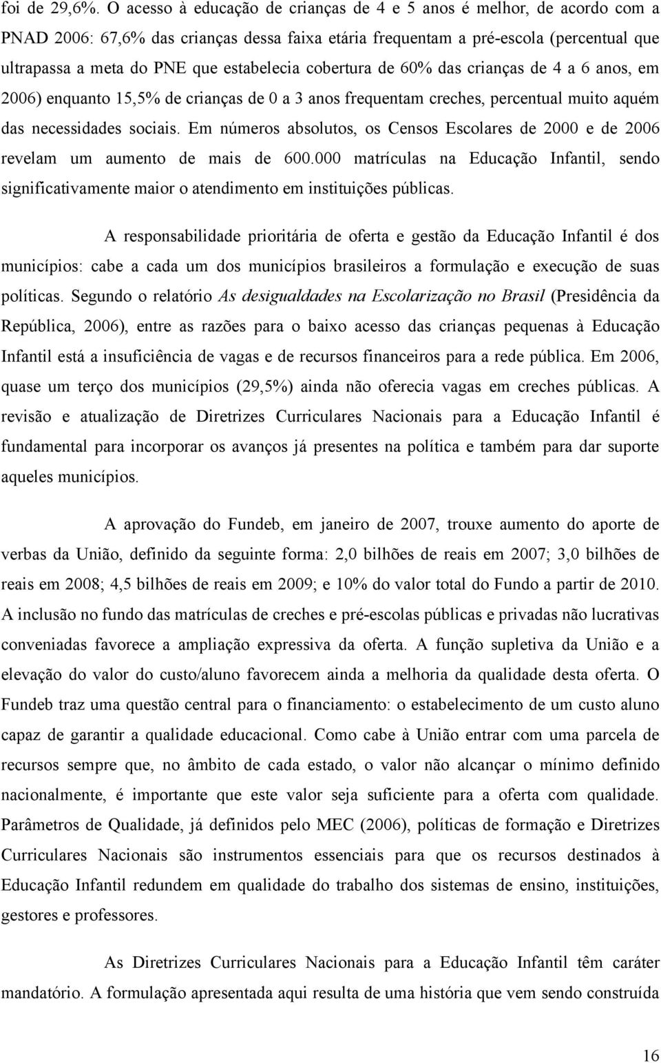 estabelecia cobertura de 60% das crianças de 4 a 6 anos, em 2006) enquanto 15,5% de crianças de 0 a 3 anos frequentam creches, percentual muito aquém das necessidades sociais.