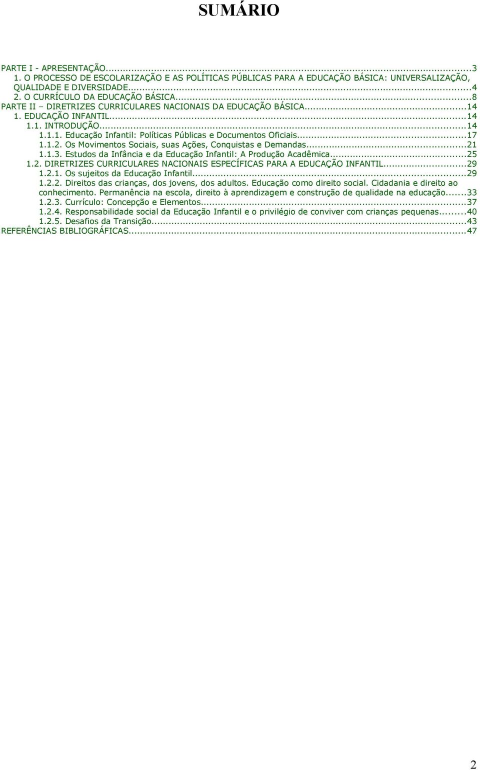 Os Movimentos Sociais, suas Ações, Conquistas e Demandas...21 1.1.3. Estudos da Infância e da Educação Infantil: A Produção Acadêmica...25 1.2. DIRETRIZES CURRICULARES NACIONAIS ESPECÍFICAS PARA A EDUCAÇÃO INFANTIL.