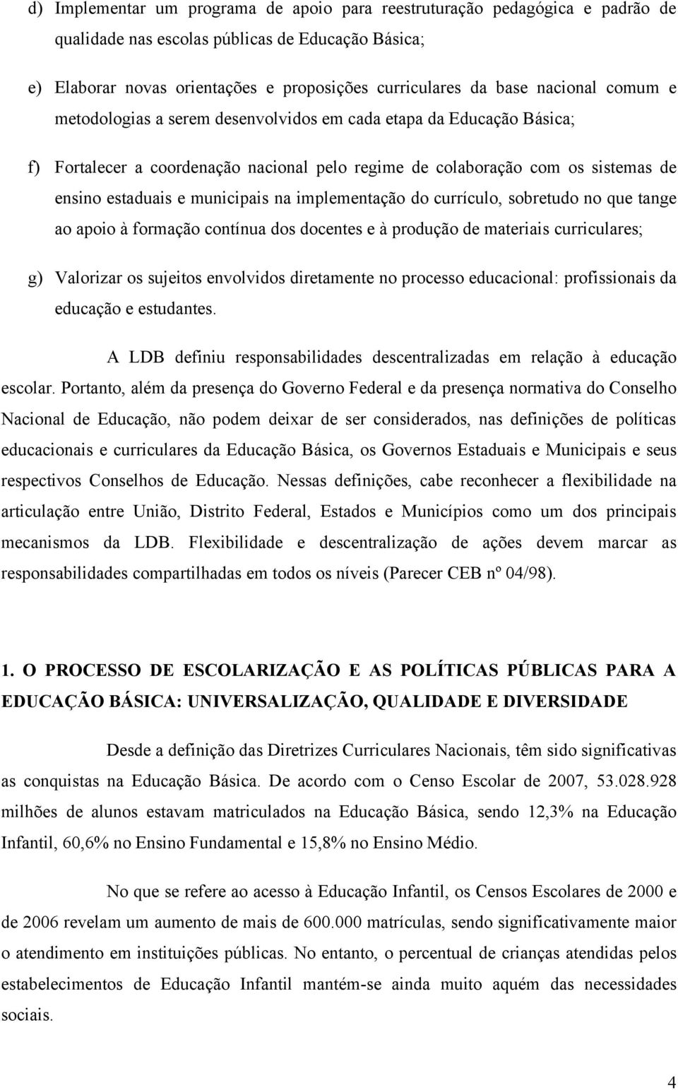 na implementação do currículo, sobretudo no que tange ao apoio à formação contínua dos docentes e à produção de materiais curriculares; g) Valorizar os sujeitos envolvidos diretamente no processo