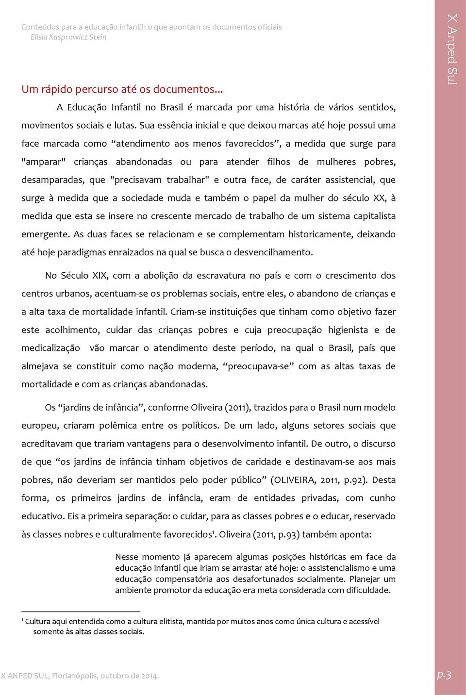 mulheres pobres, desamparadas, que "precisavam trabalhar" e outra face, de caráter assistencial, que surge à medida que a sociedade muda e também o papel da mulher do século XX, à medida que esta se