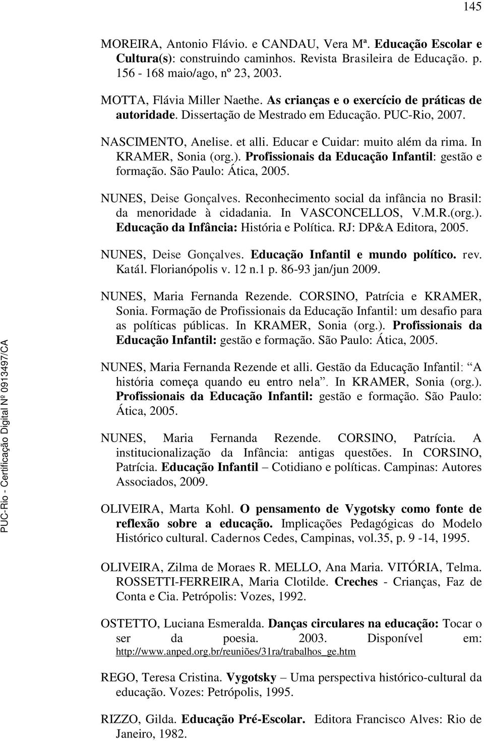 Profissionais da Educação Infantil: gestão e formação. São Paulo: Ática, 2005. NUNES, Deise Gonçalves. Reconhecimento social da infância no Brasil: da menoridade à cidadania. In VASCONCELLOS, V.M.R.(org.