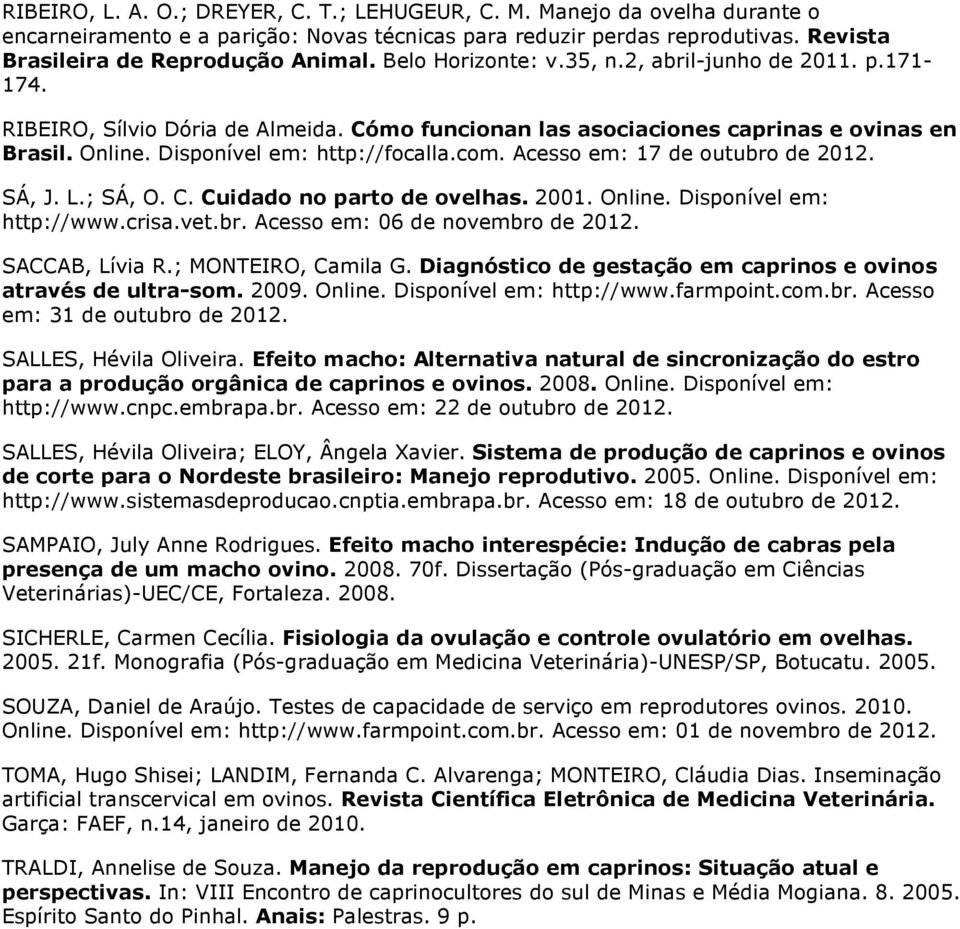 Acesso em: 17 de outubro de 2012. SÁ, J. L.; SÁ, O. C. Cuidado no parto de ovelhas. 2001. Online. Disponível em: http://www.crisa.vet.br. Acesso em: 06 de novembro de 2012. SACCAB, Lívia R.