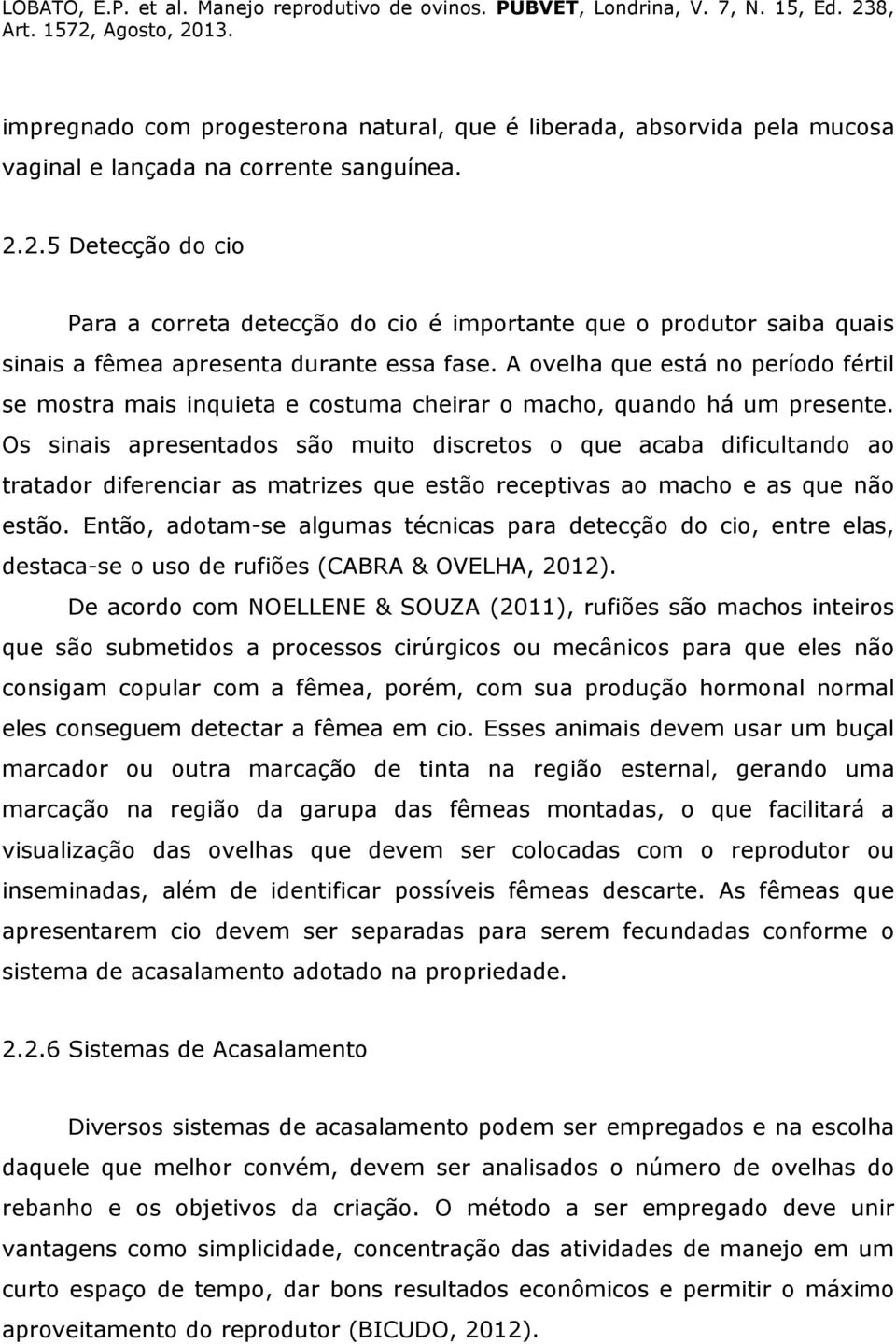 A ovelha que está no período fértil se mostra mais inquieta e costuma cheirar o macho, quando há um presente.